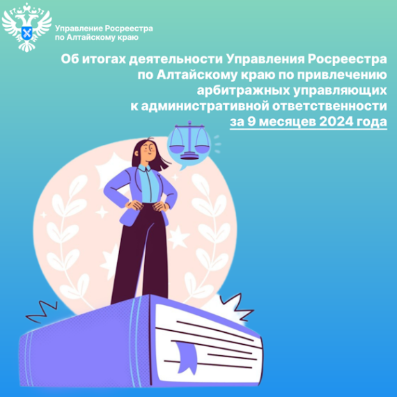 Об итогах деятельности Управления Росреестра по Алтайскому краю по привлечению арбитражных управляющих к административной ответственности за 9 месяцев 2024 года. Об итогах деятельности Управления Росреестра по Алтайскому краю по привлечению арбитражных управляющих к административной ответственности за 9 месяцев 2024 года.